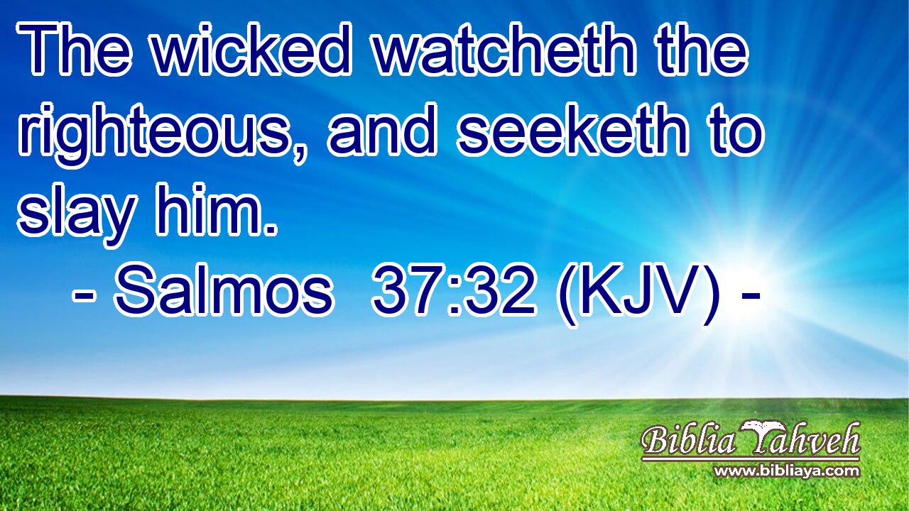 The wicked watcheth the righteous, and seeketh to slay him.