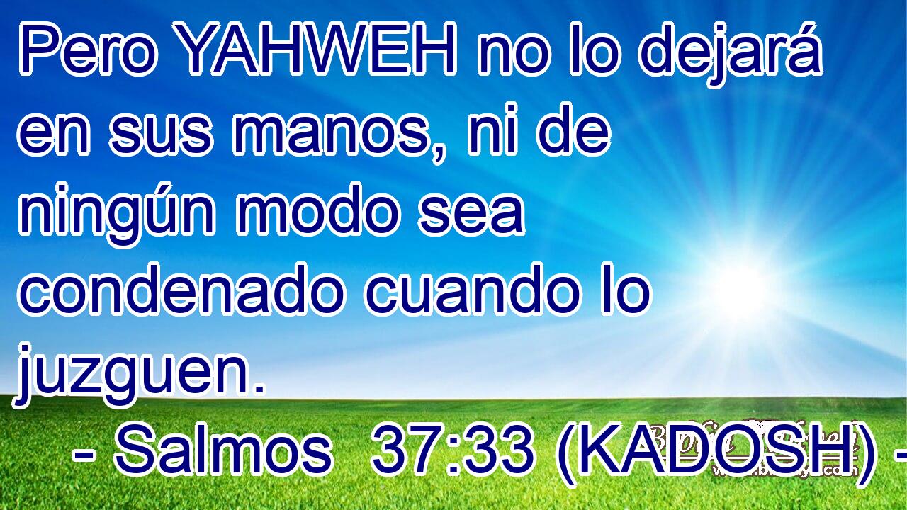  Pero YAHWEH no lo dejará en sus manos, ni de ningún modo sea condenado cuando lo juzguen. 