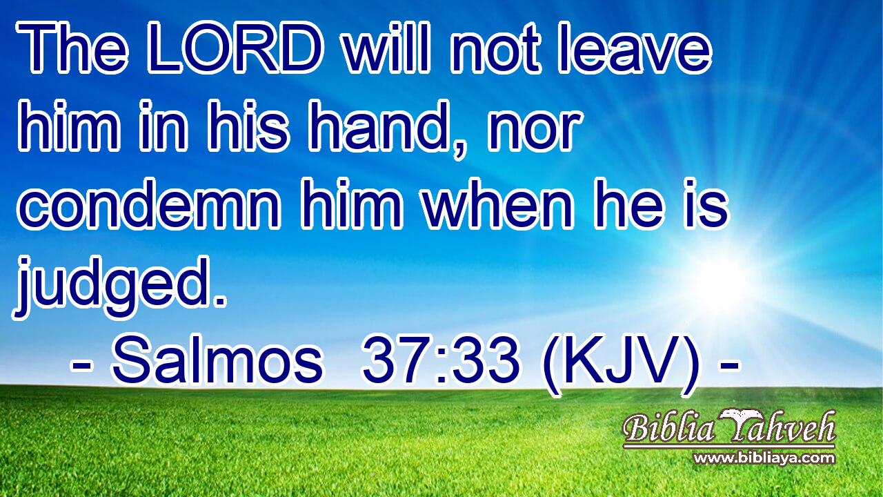 The LORD will not leave him in his hand, nor condemn him when he is judged.