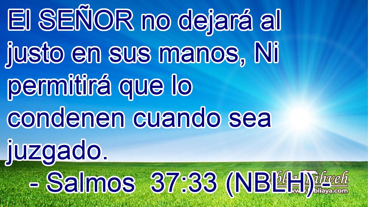  El SEÑOR no dejará al justo en sus manos, Ni permitirá que lo condenen cuando sea juzgado. 