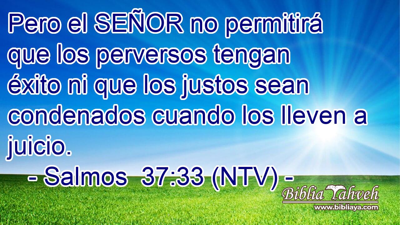 Pero el SEÑOR no permitirá que los perversos tengan éxito ni que los justos sean condenados cuando los lleven a juicio.