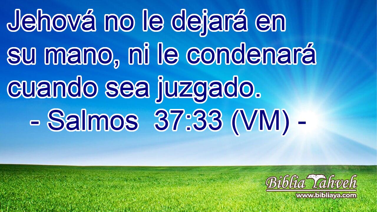  Jehová no le dejará en su mano, ni le condenará cuando sea juzgado. 