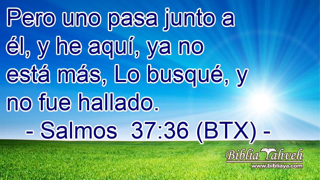 Pero uno pasa junto a él, y he aquí, ya no está más, Lo busqué, y no fue hallado.