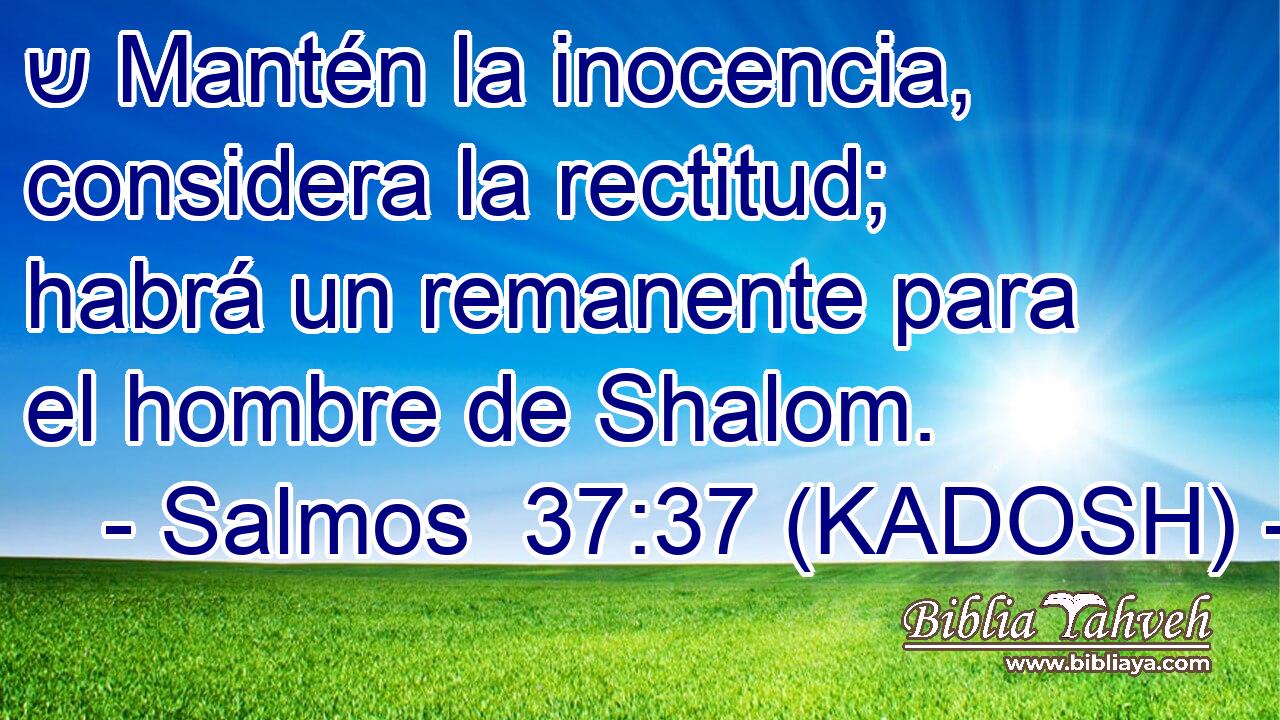  ש Mantén la inocencia, considera la rectitud; habrá un remanente para el hombre de Shalom. 