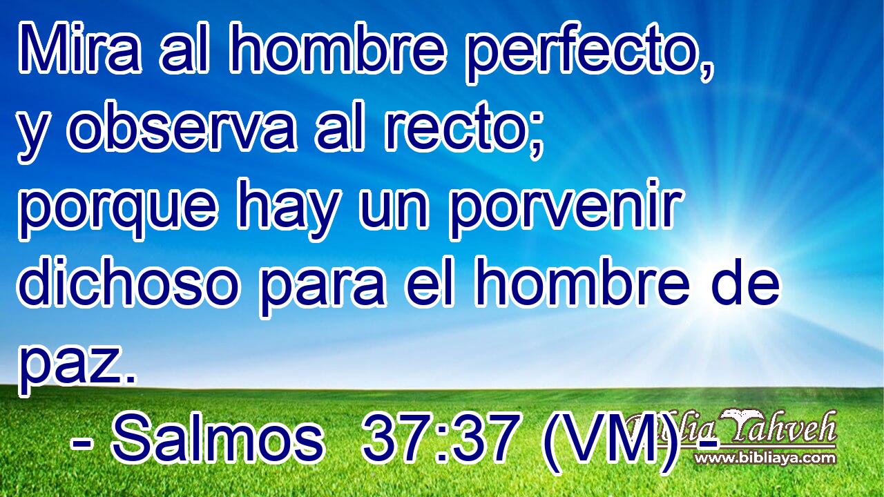  Mira al hombre perfecto, y observa al recto; porque hay un porvenir dichoso para el hombre de paz. 