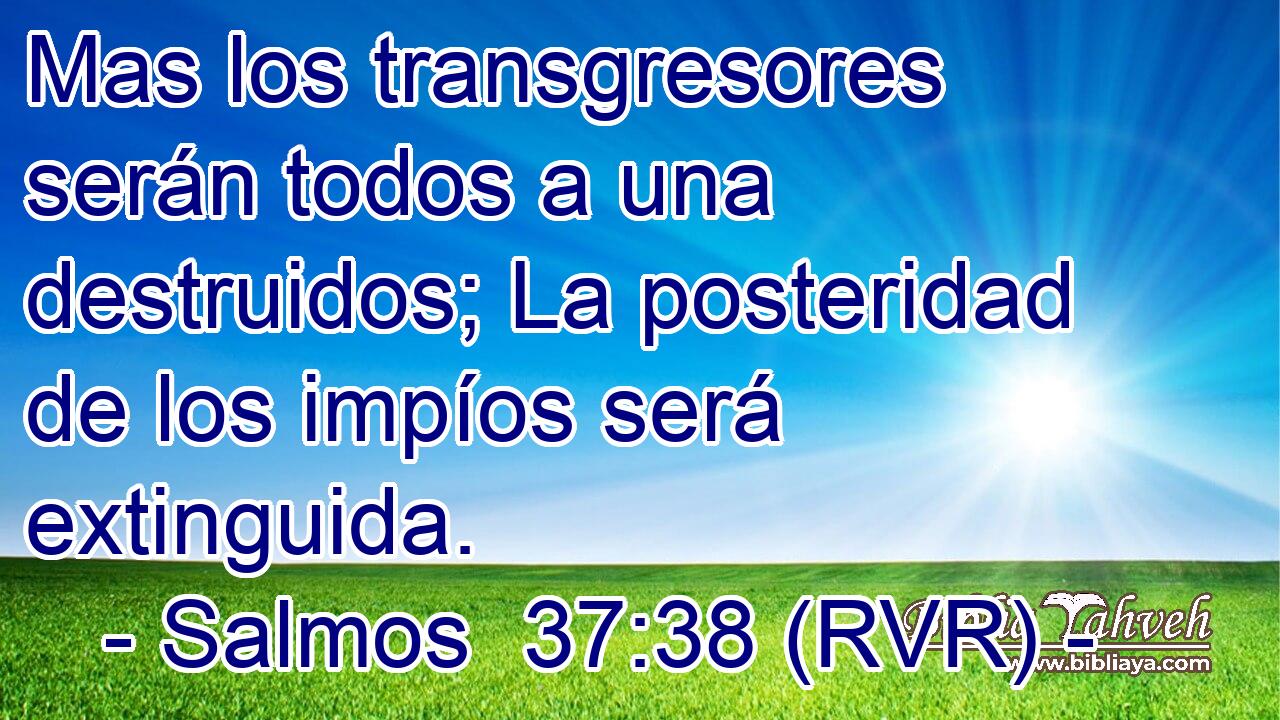 Mas los transgresores serán todos a una destruidos; La posteridad de los impíos será extinguida.