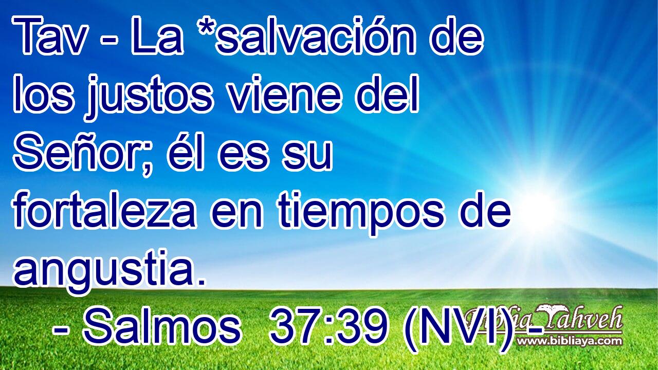  Tav - La *salvación de los justos viene del Señor; él es su fortaleza en tiempos de angustia. 
