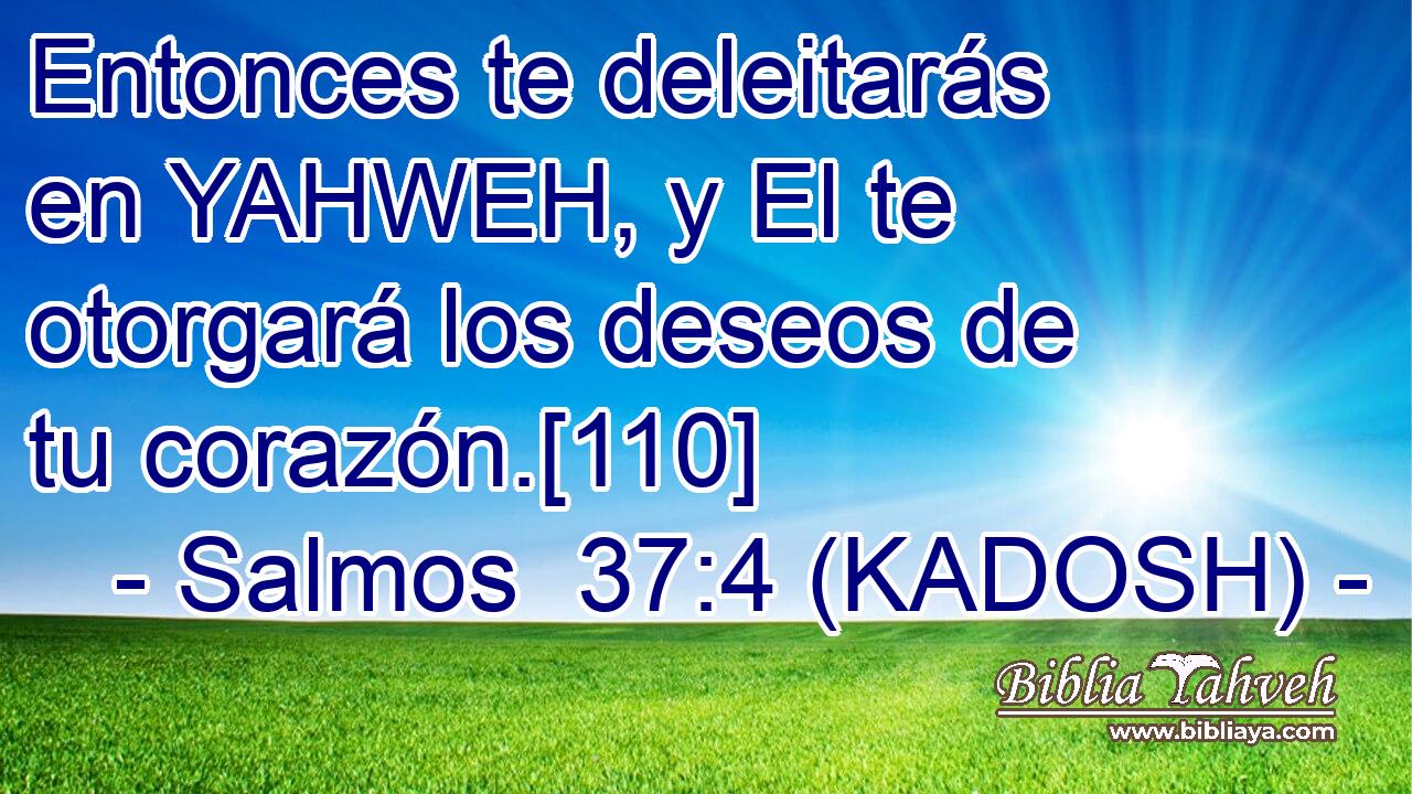  Entonces te deleitarás en YAHWEH, y El te otorgará los deseos de tu corazón.[110] 