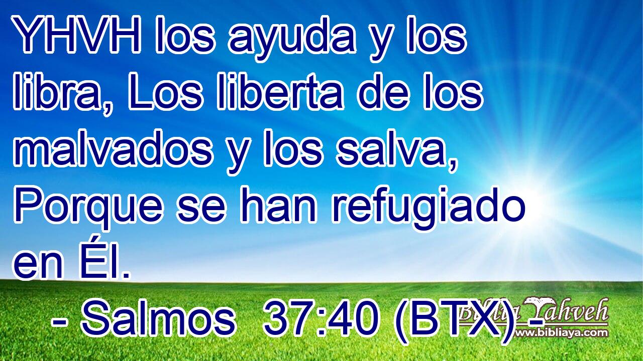 YHVH los ayuda y los libra, Los liberta de los malvados y los salva, Porque se han refugiado en Él.