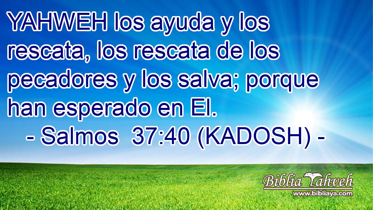  YAHWEH los ayuda y los rescata, los rescata de los pecadores y los salva; porque han esperado en El. 