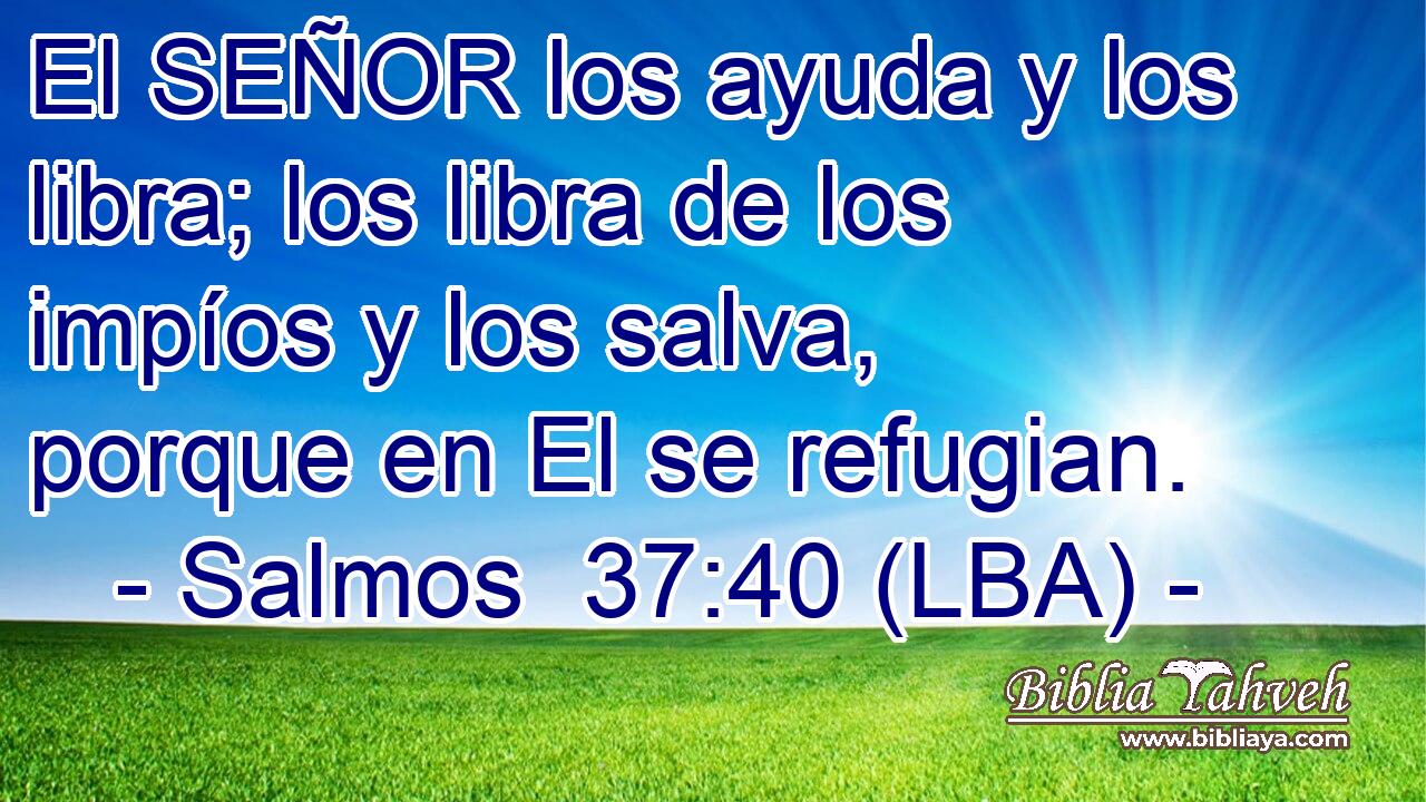 El SEÑOR los ayuda y los libra; los libra de los impíos y los salva, porque en El se refugian.