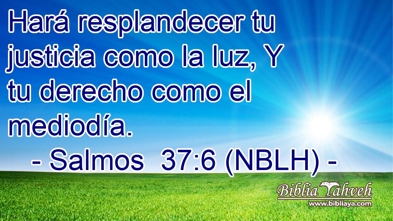  Hará resplandecer tu justicia como la luz, Y tu derecho como el mediodía. 