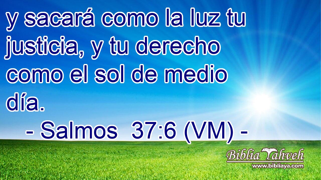 y sacará como la luz tu justicia, y tu derecho como el sol de medio día. 