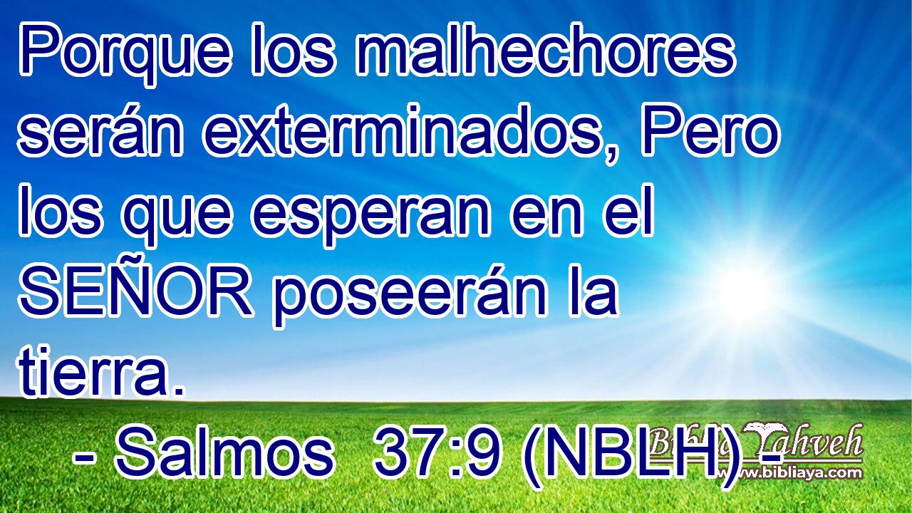  Porque los malhechores serán exterminados, Pero los que esperan en el SEÑOR poseerán la tierra. 
