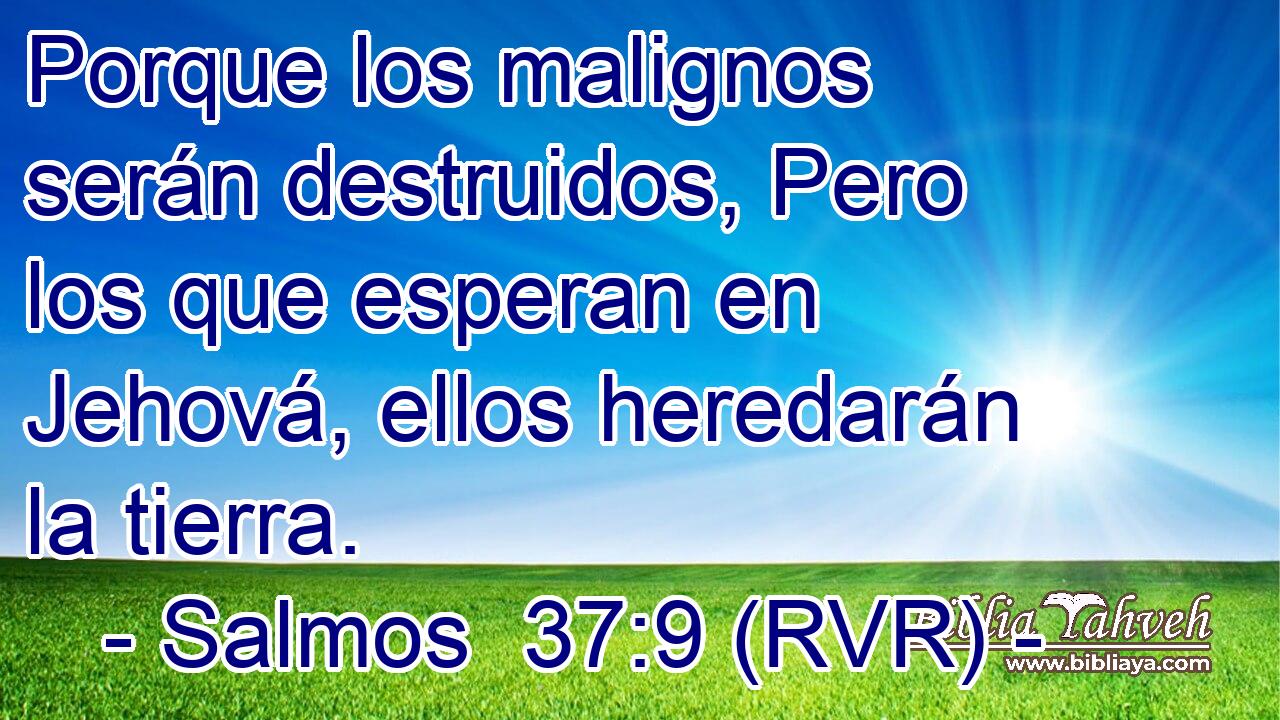 Porque los malignos serán destruidos, Pero los que esperan en Jehová, ellos heredarán la tierra.