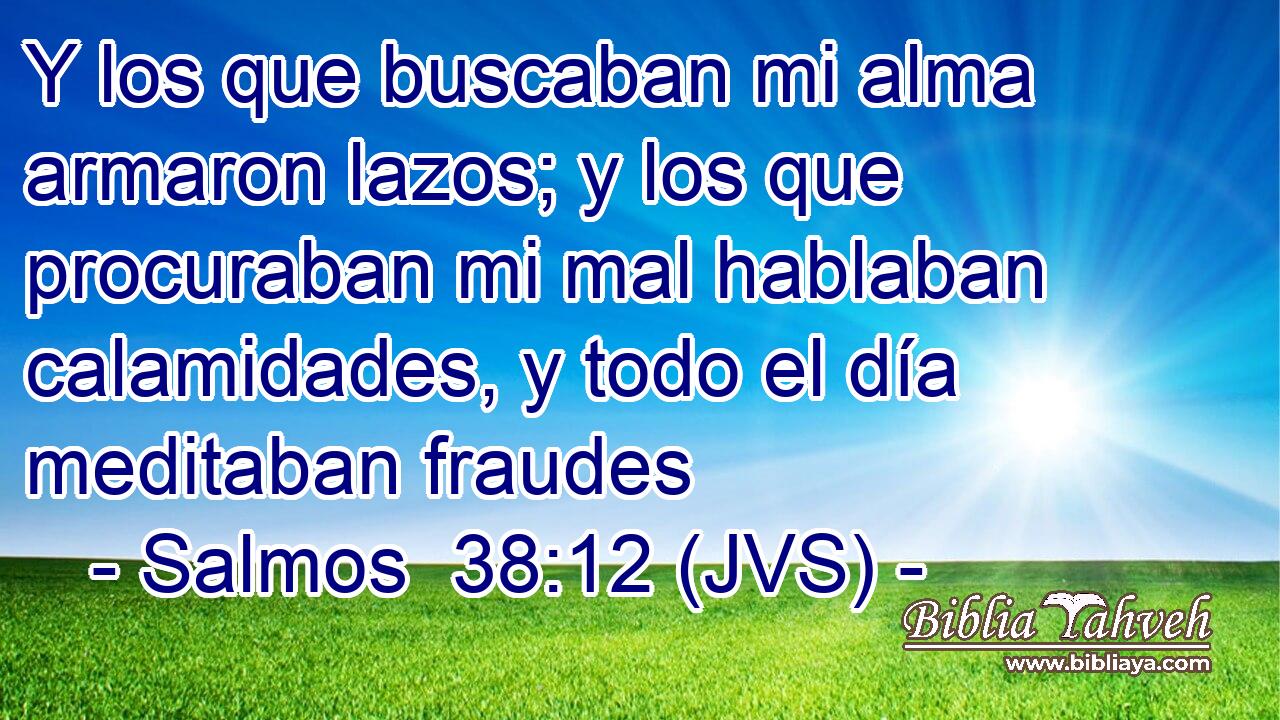 Y los que buscaban mi alma armaron lazos; y los que procuraban mi mal hablaban calamidades, y todo el día meditaban fraudes