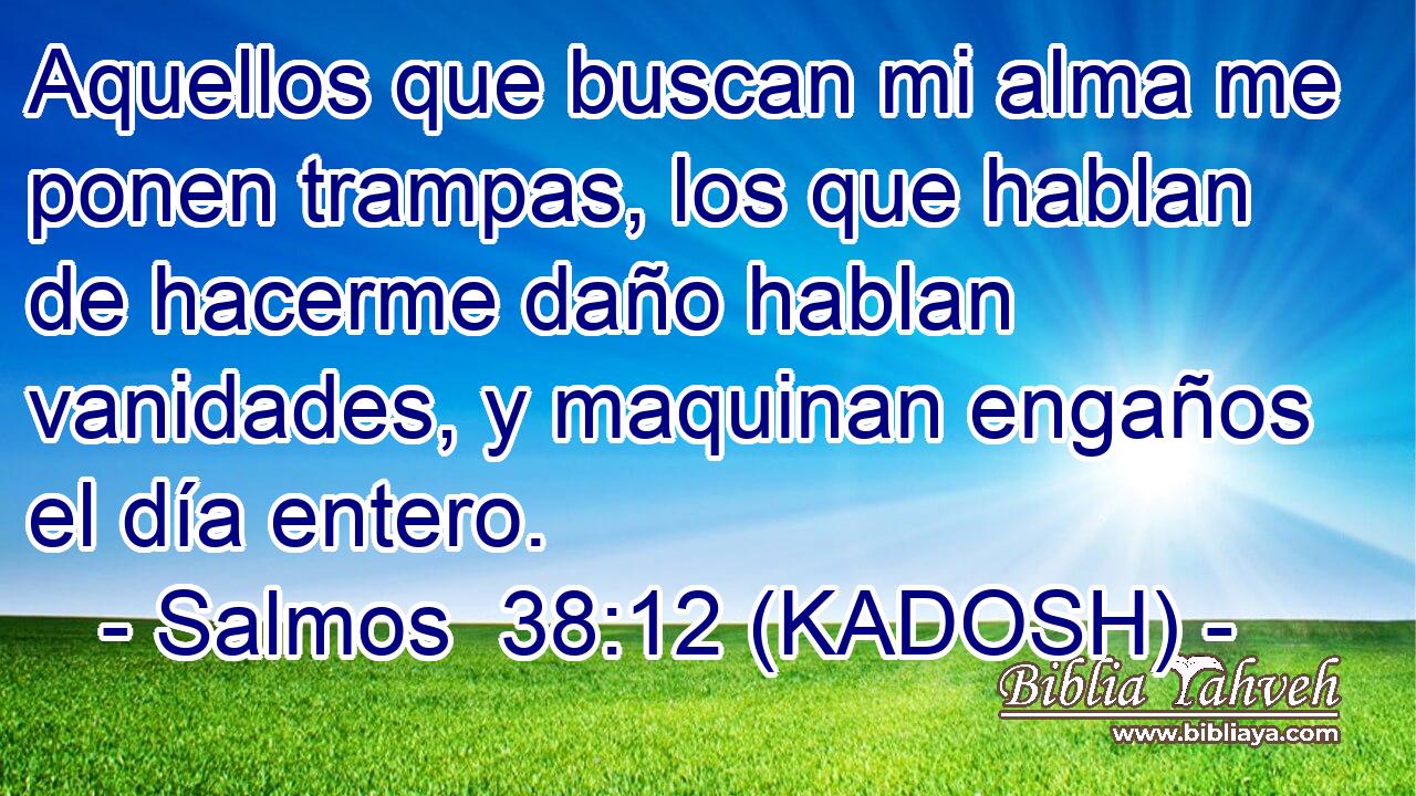  Aquellos que buscan mi alma me ponen trampas, los que hablan de hacerme daño hablan vanidades, y maquinan engaños el día entero. 