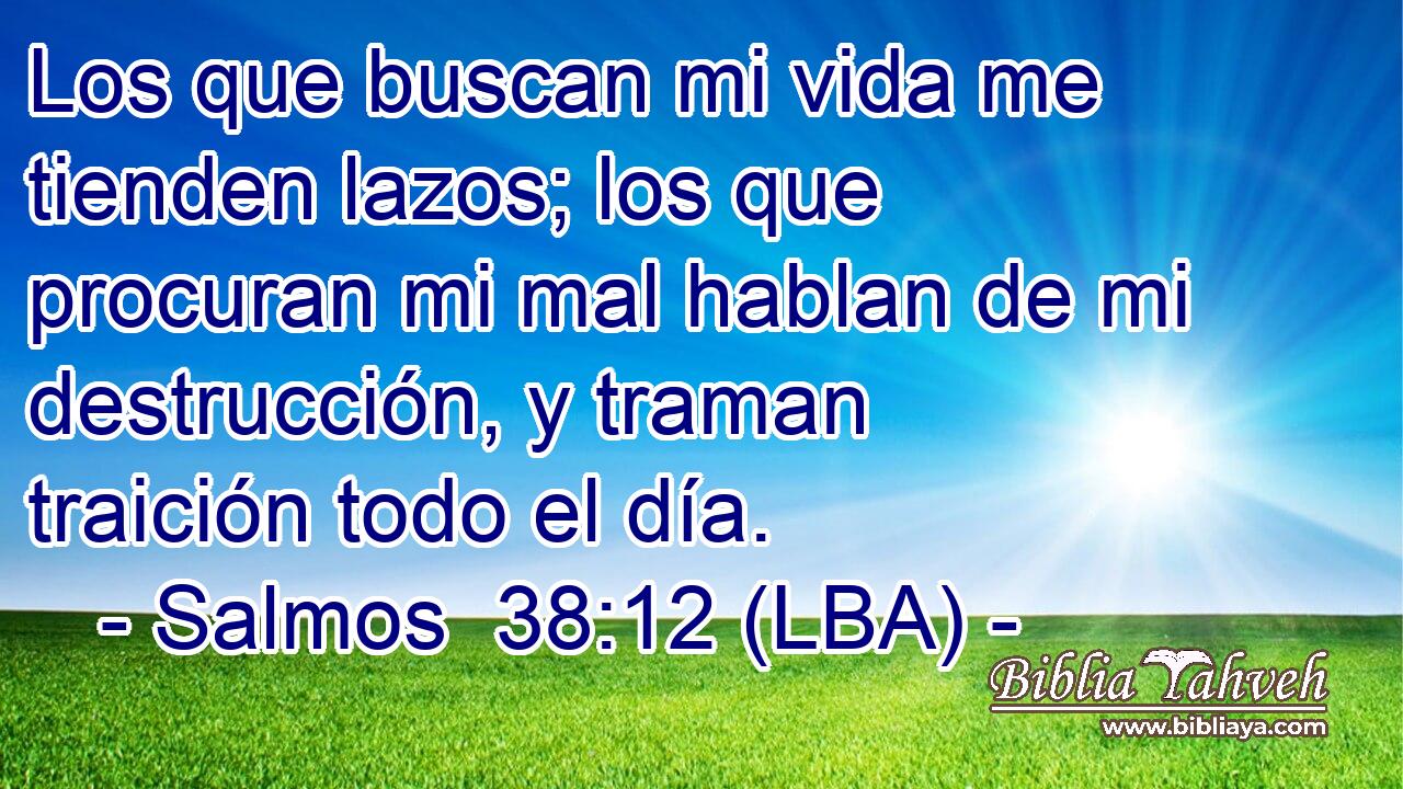 Los que buscan mi vida me tienden lazos; los que procuran mi mal hablan de mi destrucción, y traman traición todo el día.