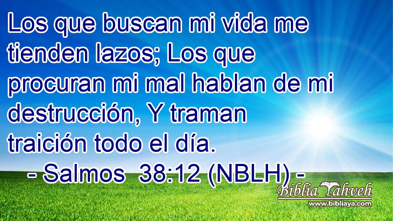  Los que buscan mi vida me tienden lazos; Los que procuran mi mal hablan de mi destrucción, Y traman traición todo el día. 