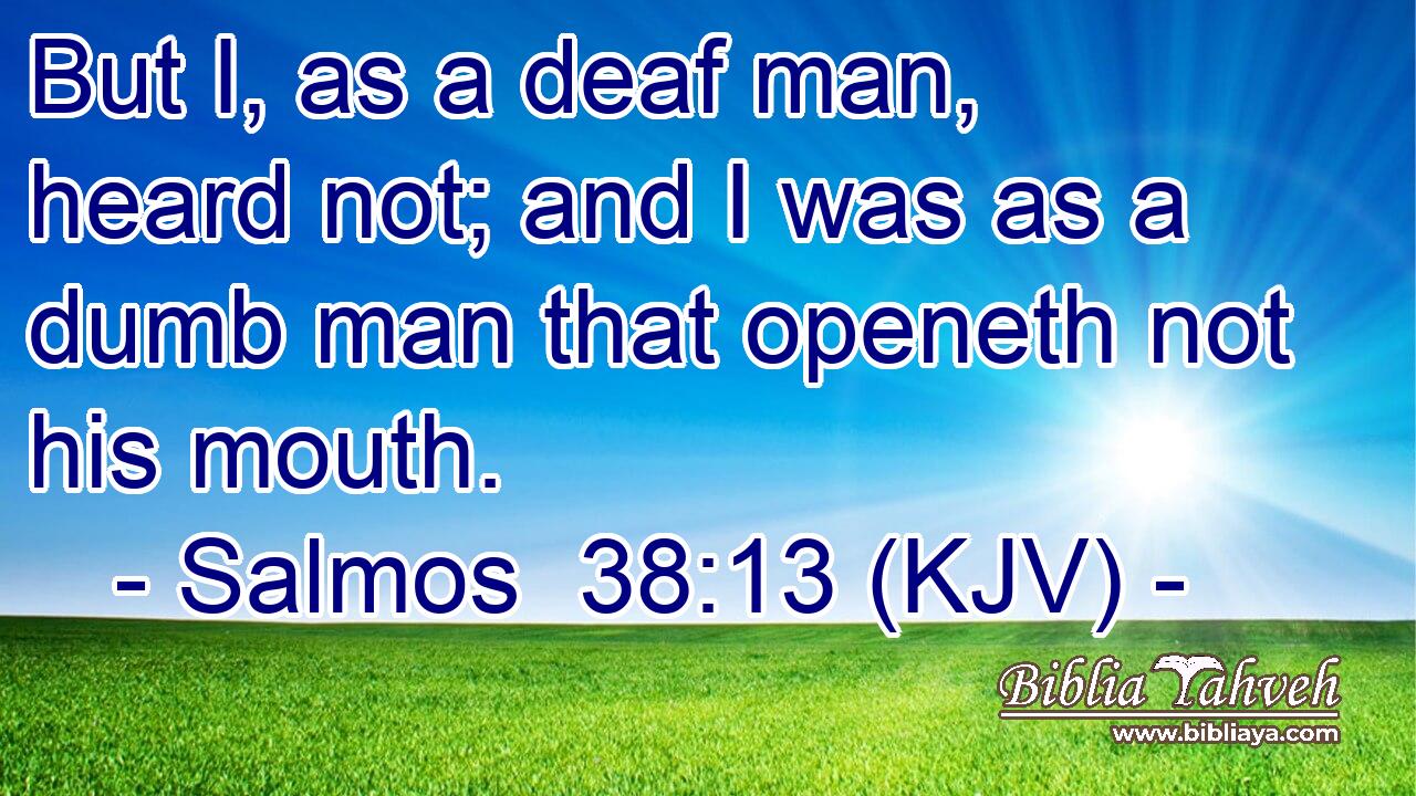 But I, as a deaf man, heard not; and I was as a dumb man that openeth not his mouth.