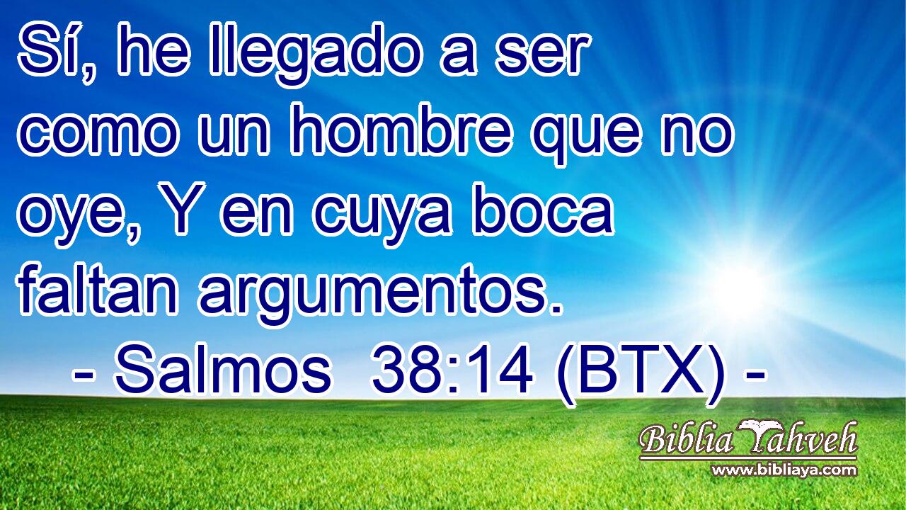 Sí, he llegado a ser como un hombre que no oye, Y en cuya boca faltan argumentos.