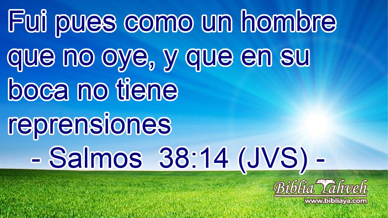 Fui pues como un hombre que no oye, y que en su boca no tiene reprensiones