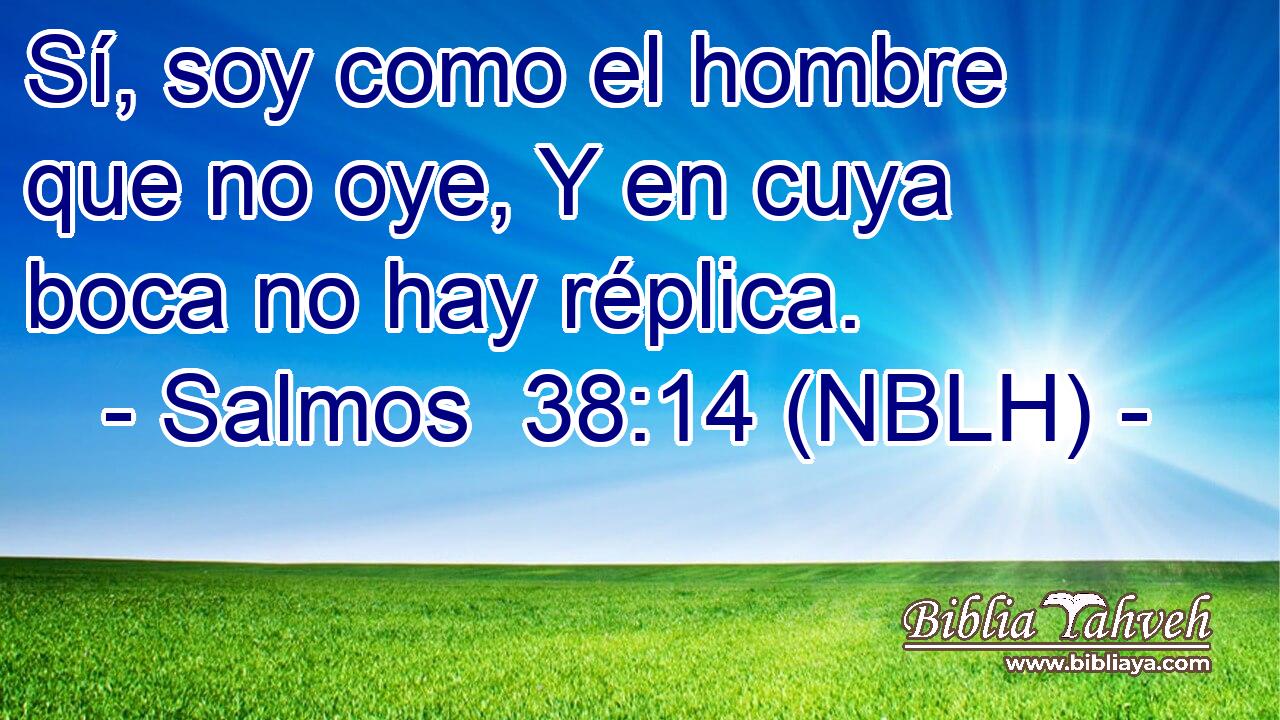  Sí, soy como el hombre que no oye, Y en cuya boca no hay réplica. 