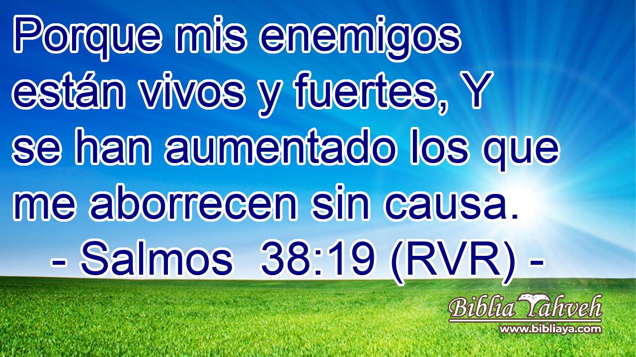 Porque mis enemigos están vivos y fuertes, Y se han aumentado los que me aborrecen sin causa.