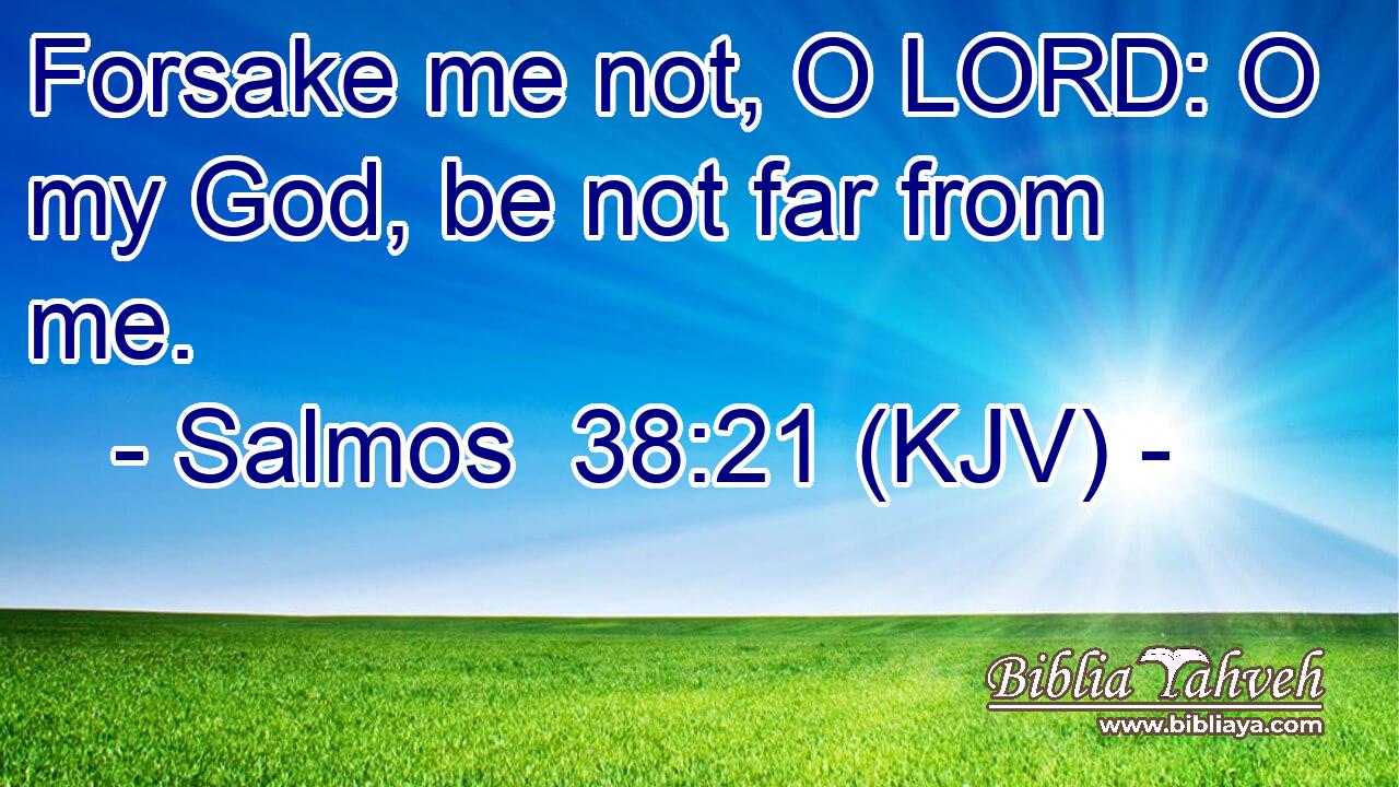Forsake me not, O LORD: O my God, be not far from me.