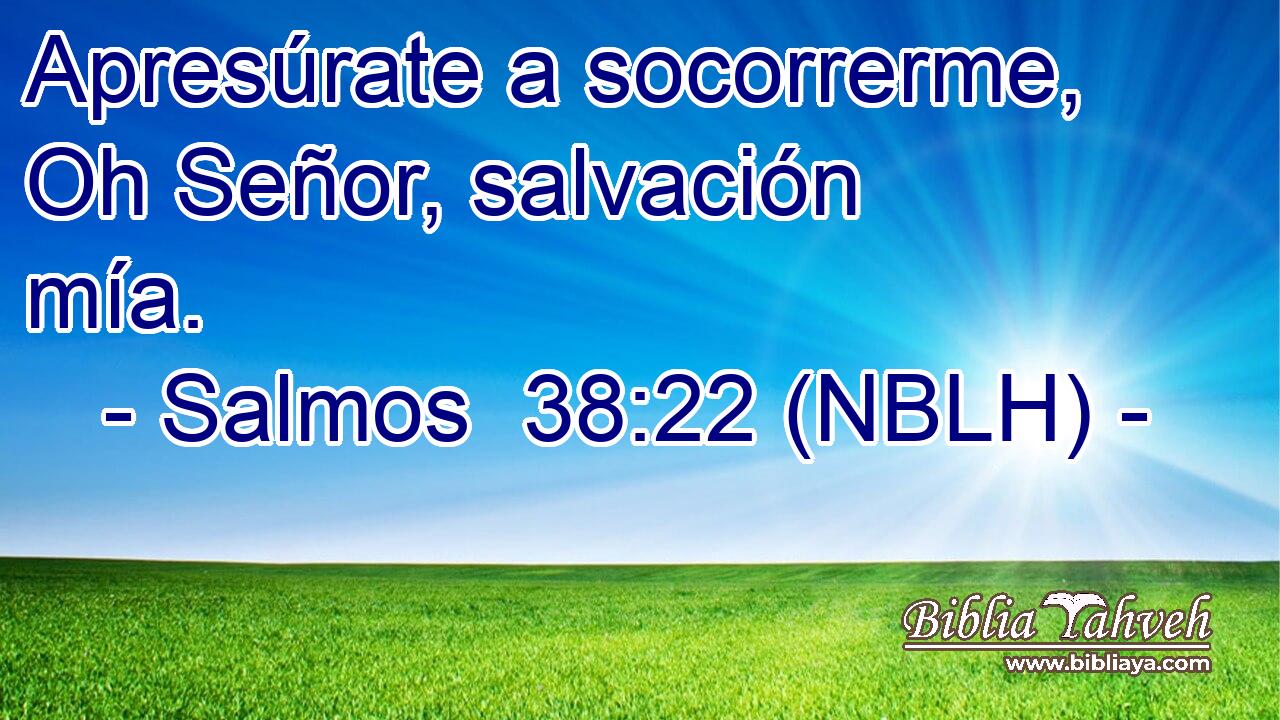  Apresúrate a socorrerme, Oh Señor, salvación mía. 