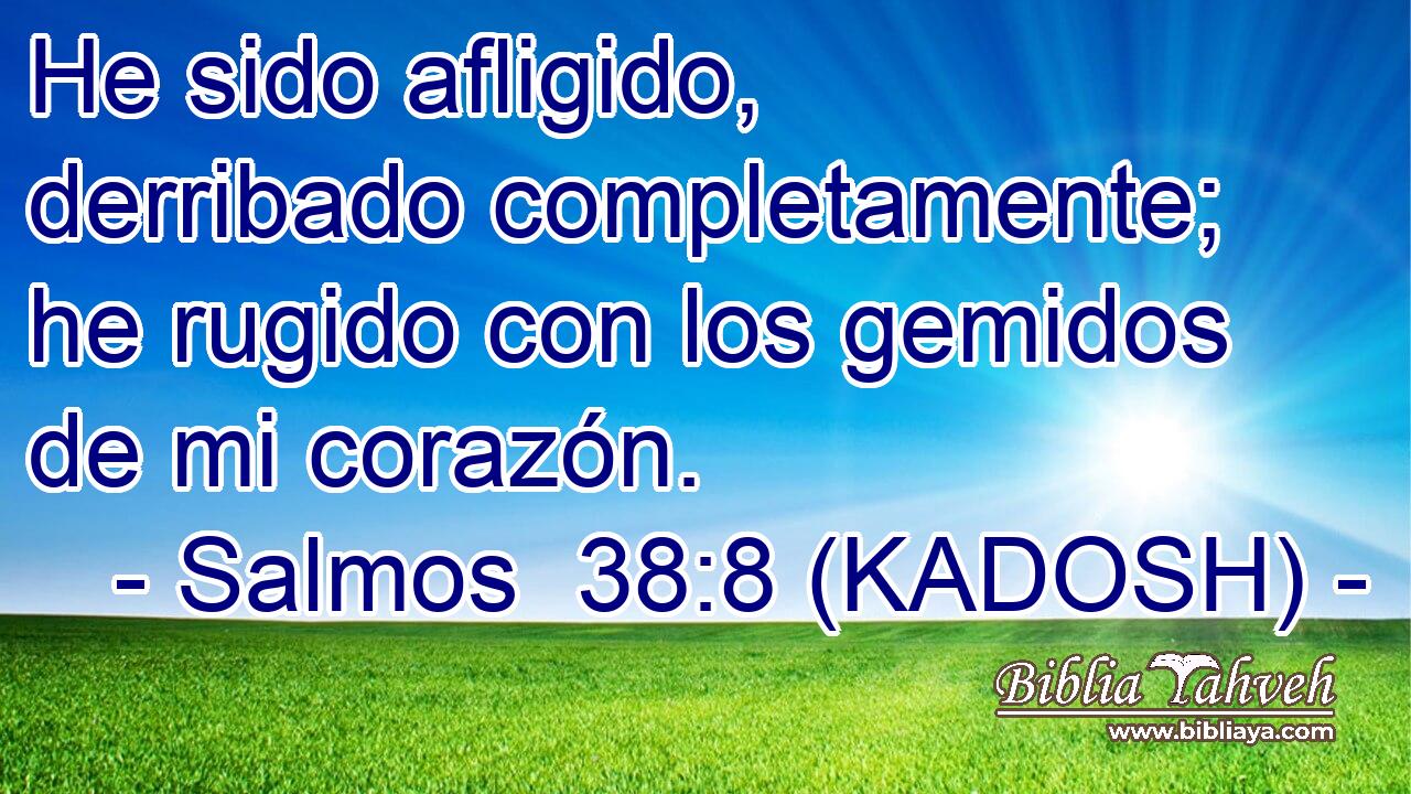  He sido afligido, derribado completamente; he rugido con los gemidos de mi corazón. 