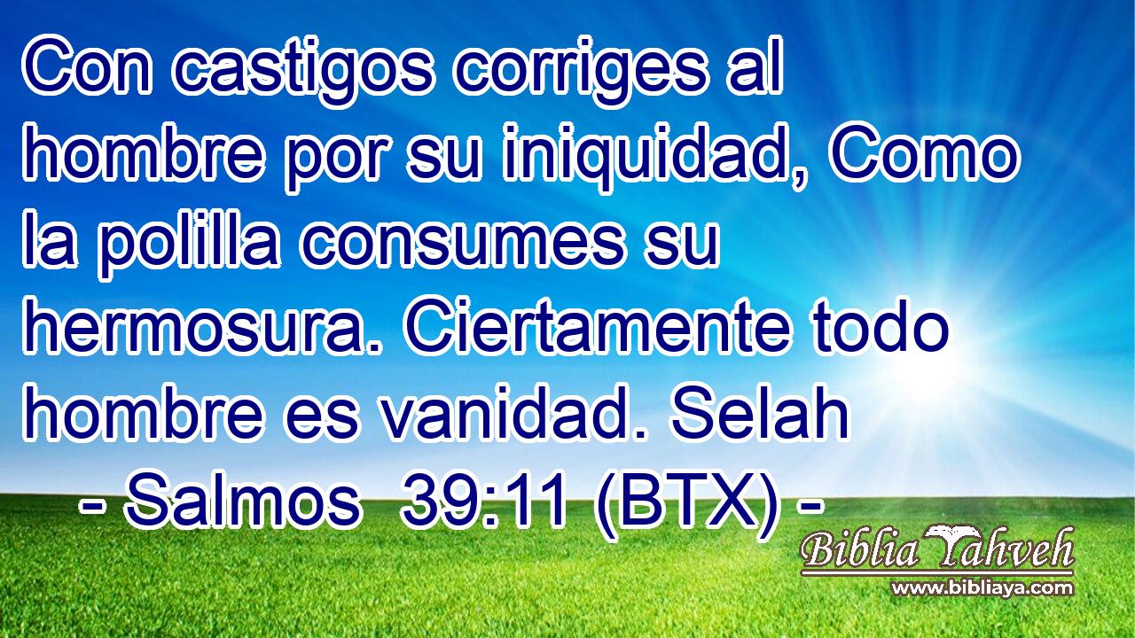 Con castigos corriges al hombre por su iniquidad, Como la polilla consumes su hermosura. Ciertamente todo hombre es vanidad. Selah