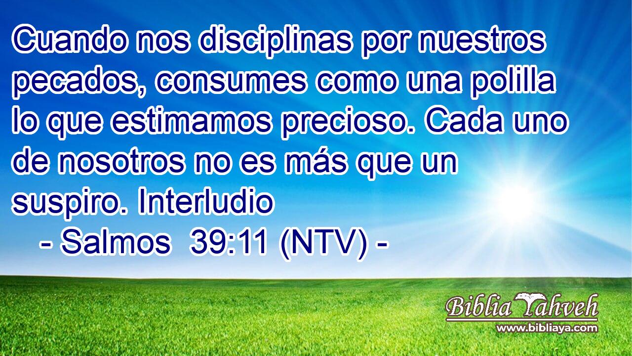 Cuando nos disciplinas por nuestros pecados, consumes como una polilla lo que estimamos precioso. Cada uno de nosotros no es más que un suspiro. Interludio