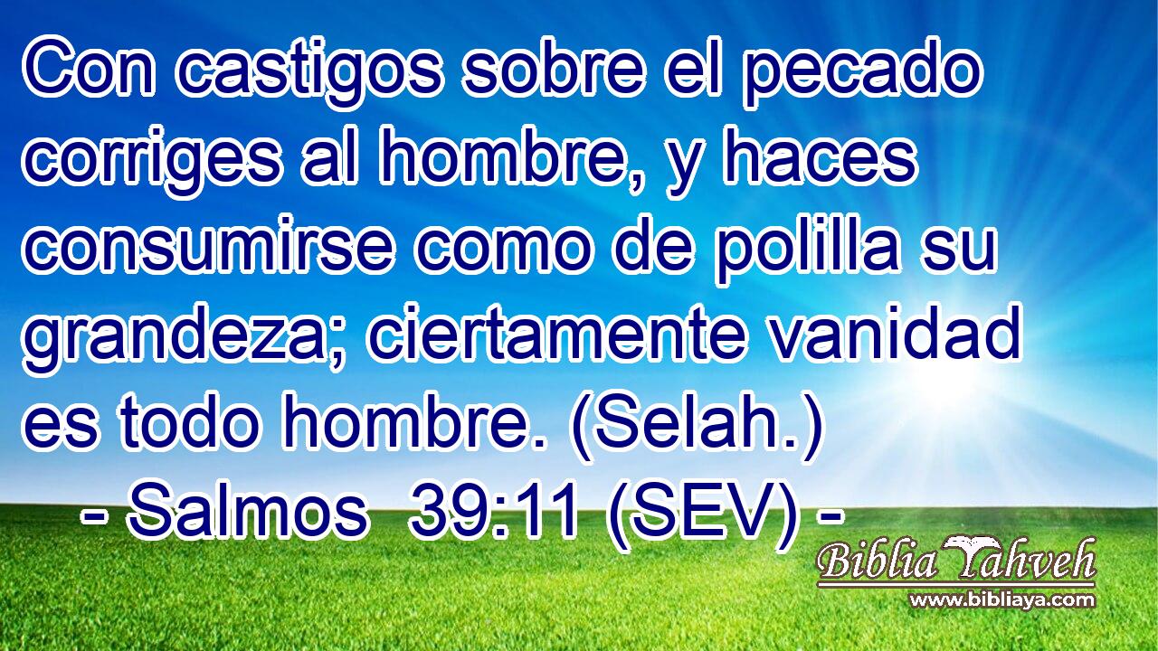 Con castigos sobre el pecado corriges al hombre, y haces consumirse como de polilla su grandeza; ciertamente vanidad es todo hombre. (Selah.)