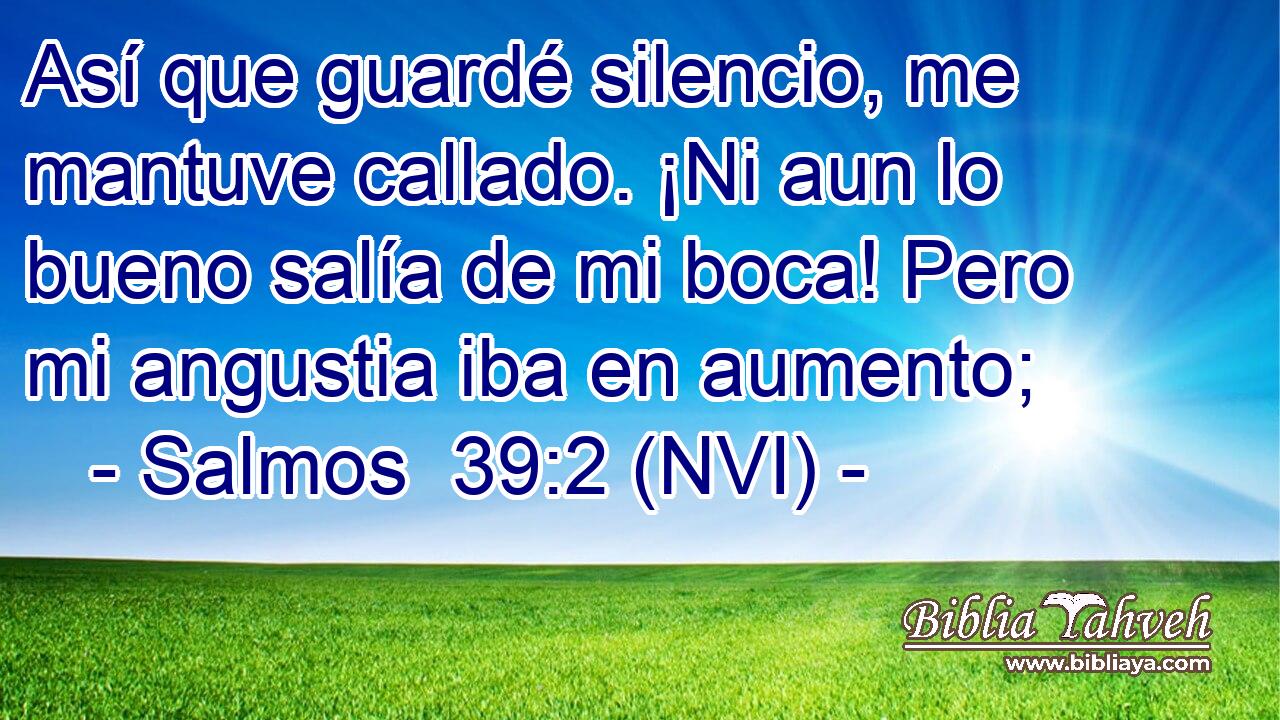  Así que guardé silencio, me mantuve callado. ¡Ni aun lo bueno salía de mi boca! Pero mi angustia iba en aumento; 