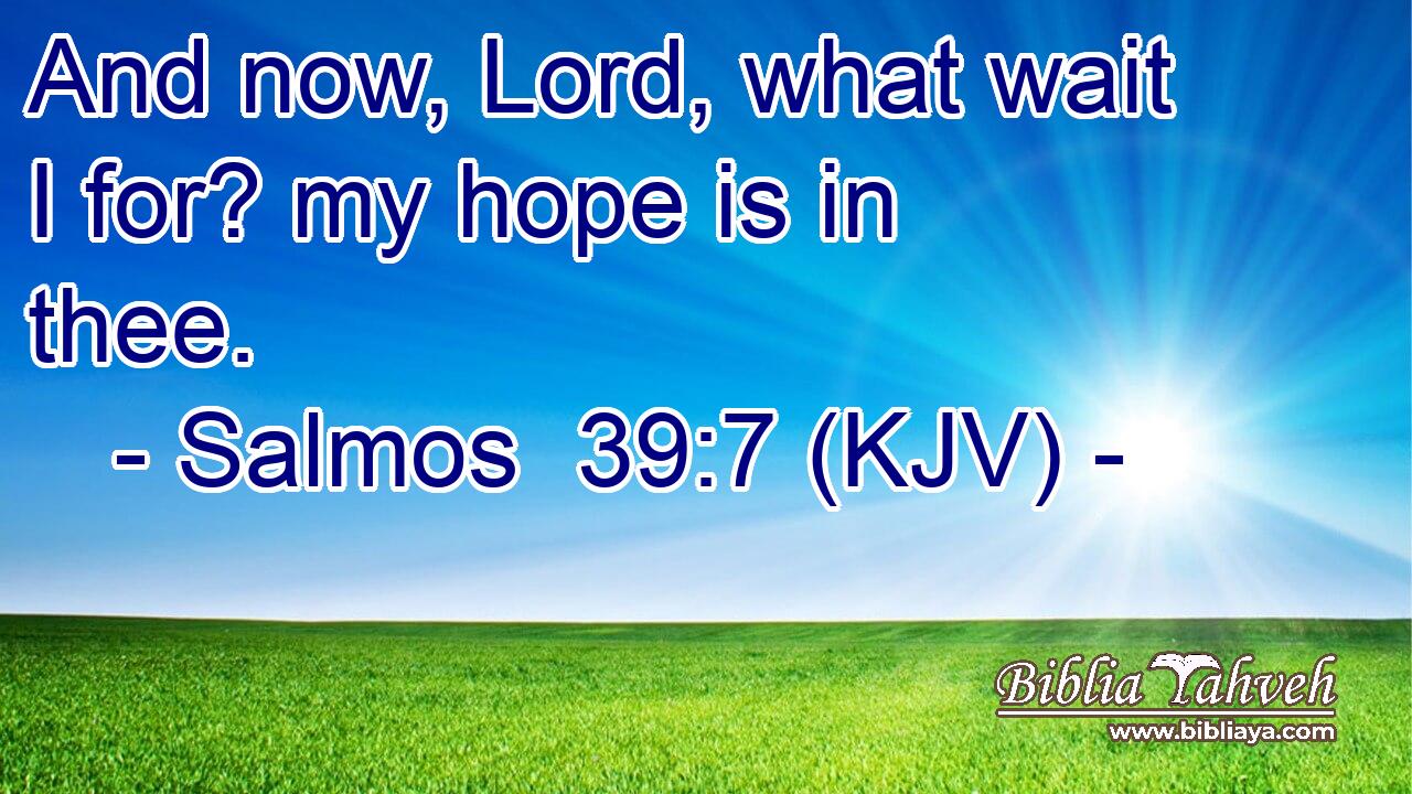 And now, Lord, what wait I for? my hope is in thee.