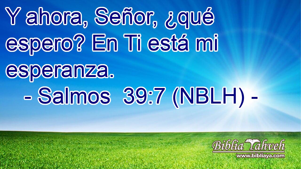  Y ahora, Señor, ¿qué espero? En Ti está mi esperanza. 
