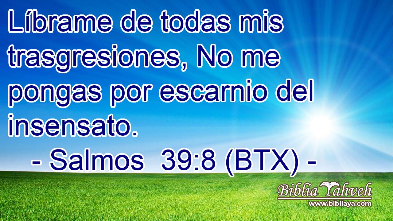 Líbrame de todas mis trasgresiones, No me pongas por escarnio del insensato.