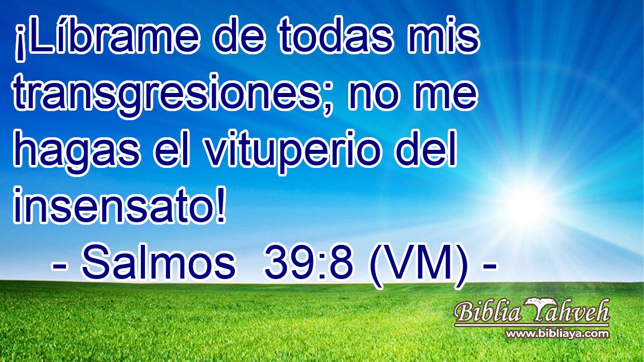  ¡Líbrame de todas mis transgresiones; no me hagas el vituperio del insensato! 