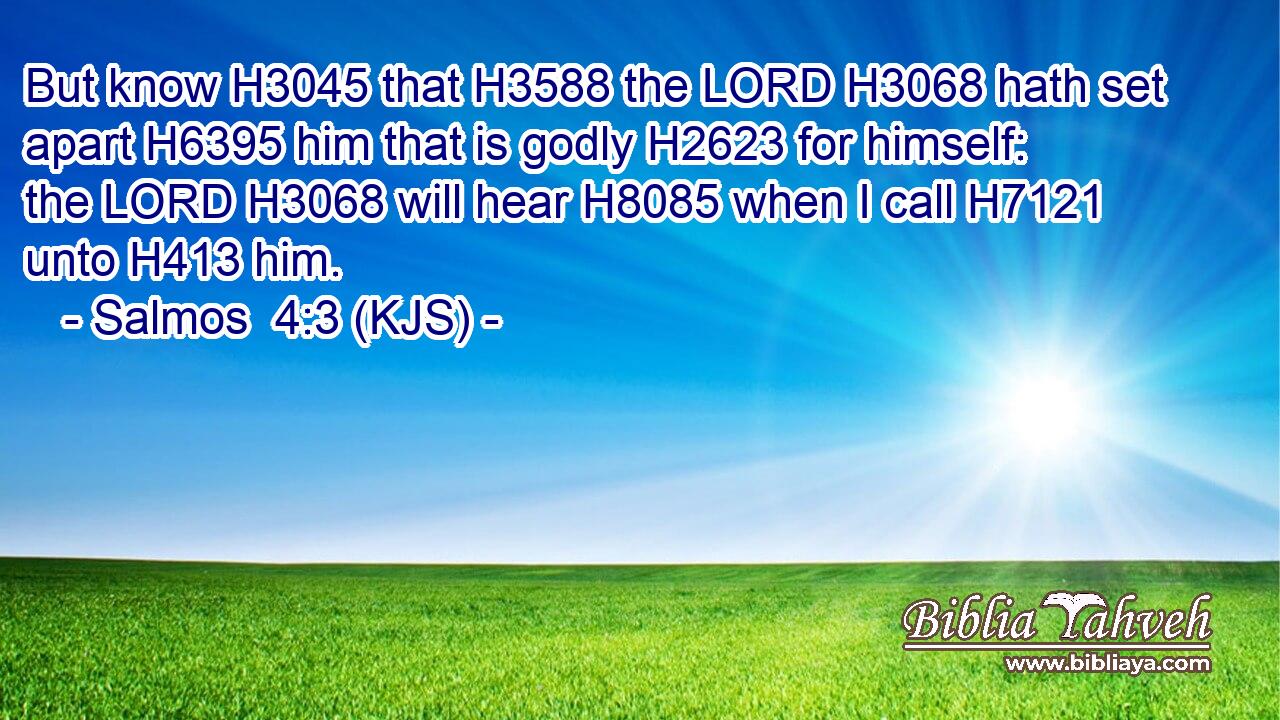 But know H3045 that H3588 the LORD H3068 hath set apart H6395 him that is godly H2623 for himself: the LORD H3068 will hear H8085 when I call H7121 unto H413 him.