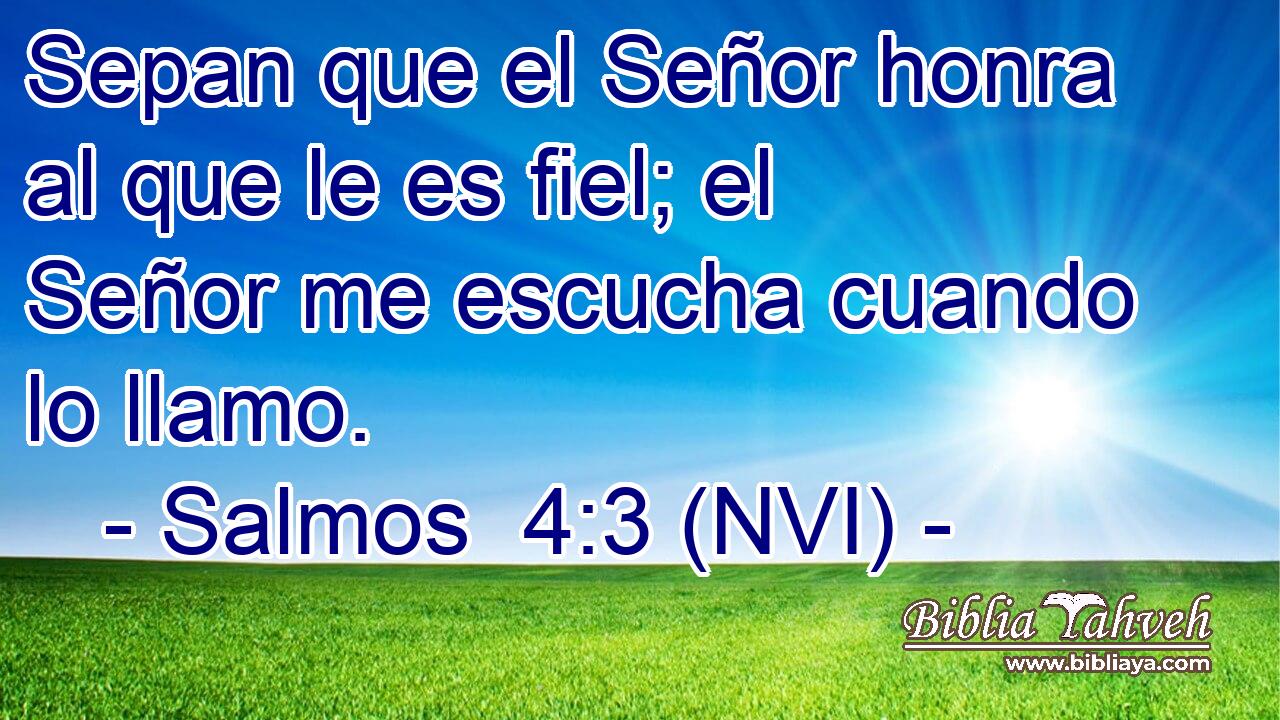  Sepan que el Señor honra al que le es fiel; el Señor me escucha cuando lo llamo. 