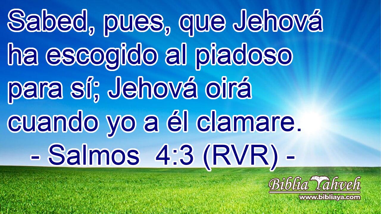 Sabed, pues, que Jehová ha escogido al piadoso para sí; Jehová oirá cuando yo a él clamare.