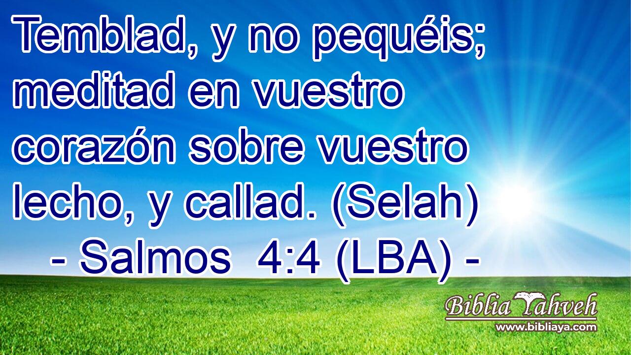 Temblad, y no pequéis; meditad en vuestro corazón sobre vuestro lecho, y callad. (Selah)