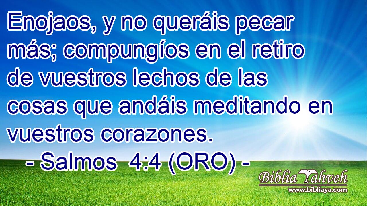  Enojaos, y no queráis pecar más; compungíos en el retiro de vuestros lechos de las cosas que andáis meditando en vuestros corazones. 