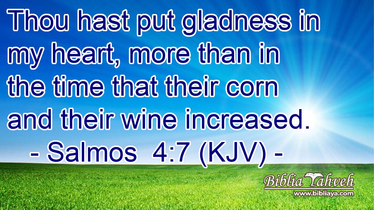Thou hast put gladness in my heart, more than in the time that their corn and their wine increased.