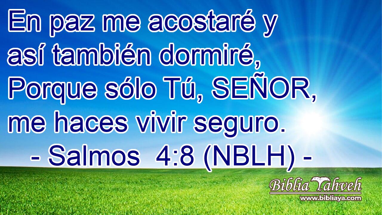  En paz me acostaré y así también dormiré, Porque sólo Tú, SEÑOR, me haces vivir seguro. 