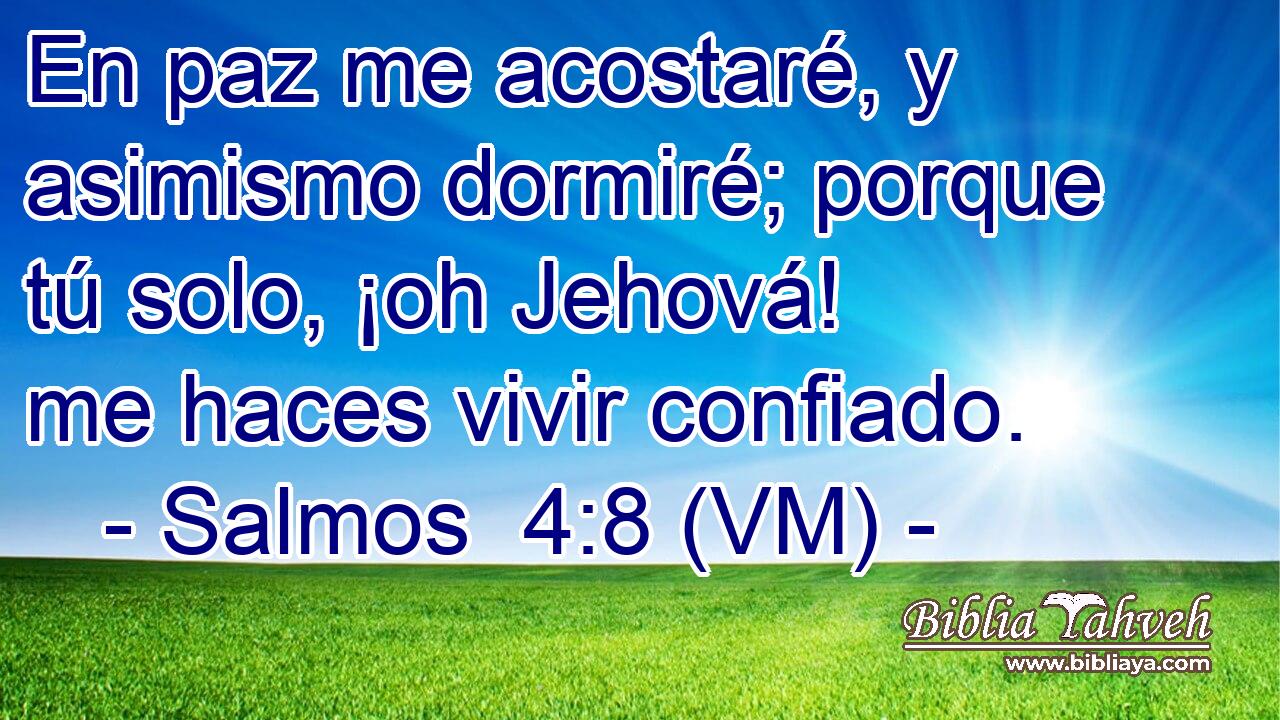  En paz me acostaré, y asimismo dormiré; porque tú solo, ¡oh Jehová! me haces vivir confiado. 