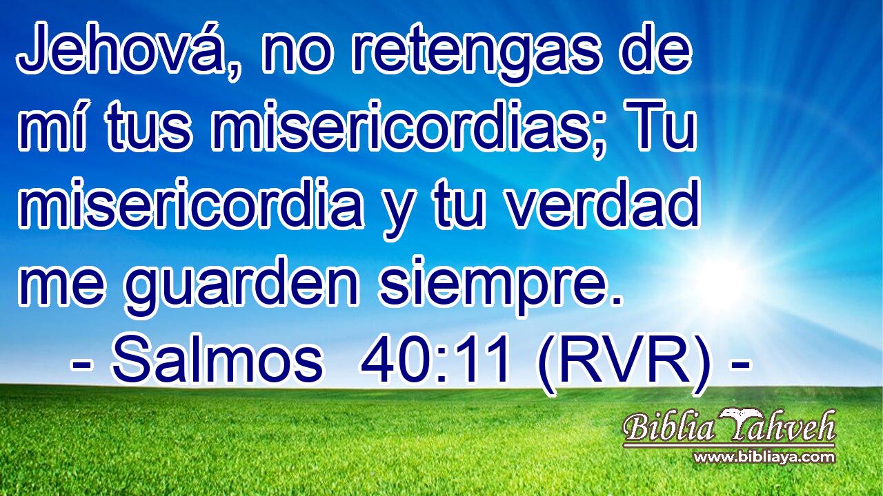 Jehová, no retengas de mí tus misericordias; Tu misericordia y tu verdad me guarden siempre.