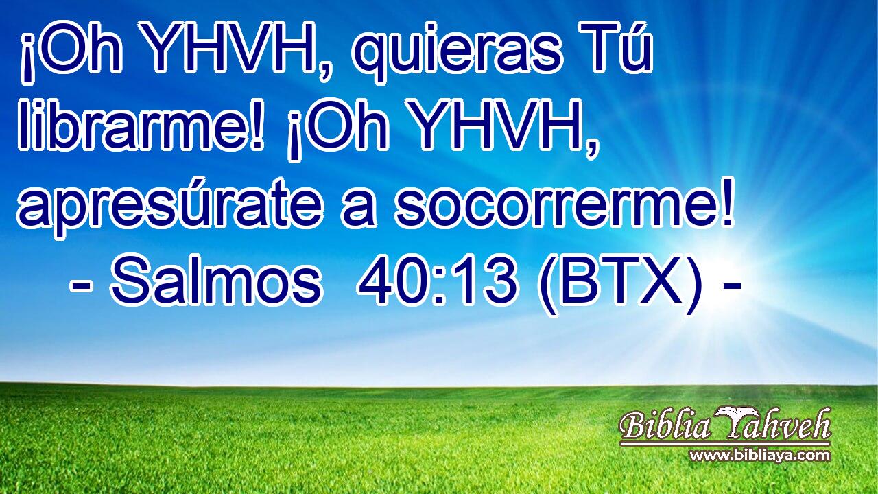 ¡Oh YHVH, quieras Tú librarme! ¡Oh YHVH, apresúrate a socorrerme!