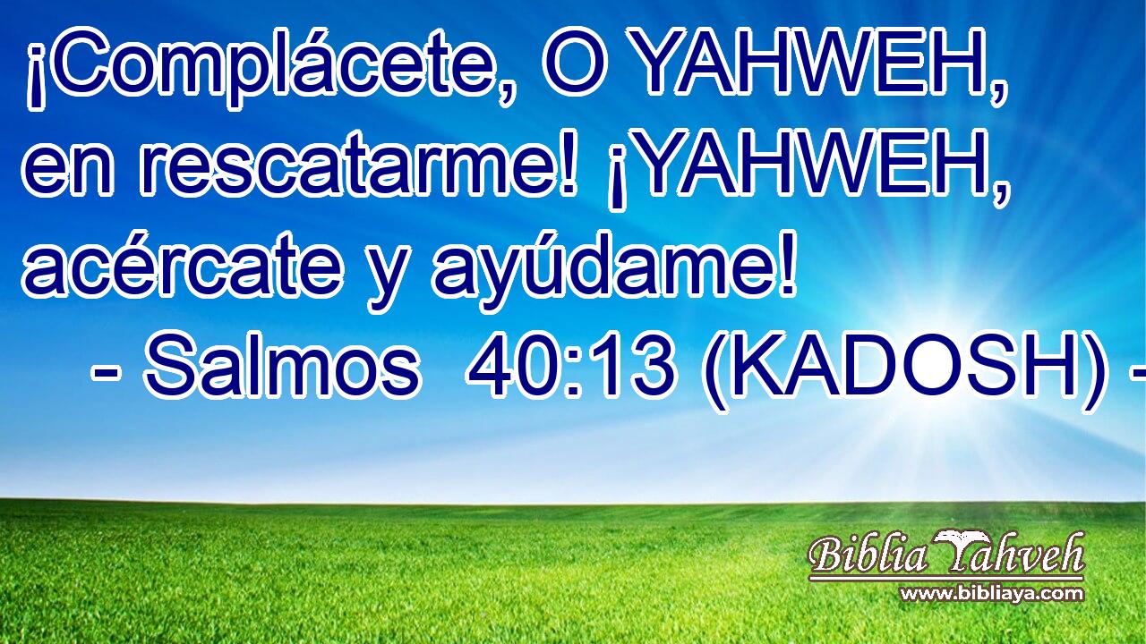  ¡Complácete, O YAHWEH, en rescatarme! ¡YAHWEH, acércate y ayúdame! 